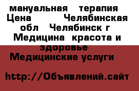 мануальная   терапия › Цена ­ 700 - Челябинская обл., Челябинск г. Медицина, красота и здоровье » Медицинские услуги   